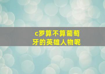 c罗算不算葡萄牙的英雄人物呢