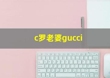 c罗老婆gucci