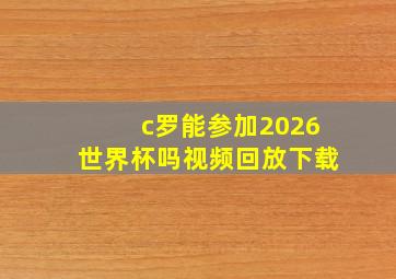 c罗能参加2026世界杯吗视频回放下载