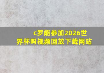 c罗能参加2026世界杯吗视频回放下载网站