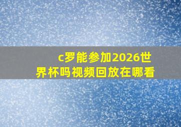 c罗能参加2026世界杯吗视频回放在哪看