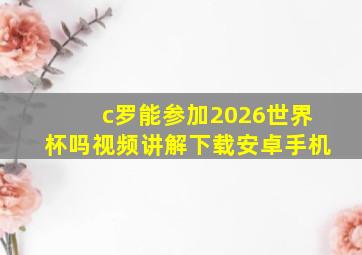 c罗能参加2026世界杯吗视频讲解下载安卓手机