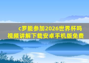 c罗能参加2026世界杯吗视频讲解下载安卓手机版免费