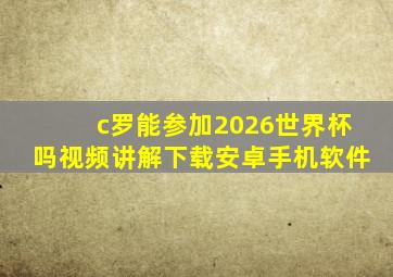 c罗能参加2026世界杯吗视频讲解下载安卓手机软件