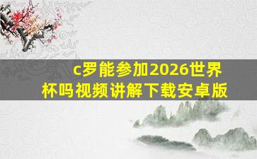 c罗能参加2026世界杯吗视频讲解下载安卓版