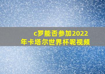 c罗能否参加2022年卡塔尔世界杯呢视频