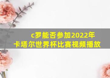 c罗能否参加2022年卡塔尔世界杯比赛视频播放