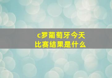 c罗葡萄牙今天比赛结果是什么