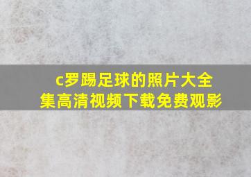 c罗踢足球的照片大全集高清视频下载免费观影