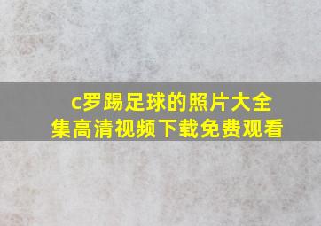 c罗踢足球的照片大全集高清视频下载免费观看