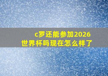 c罗还能参加2026世界杯吗现在怎么样了