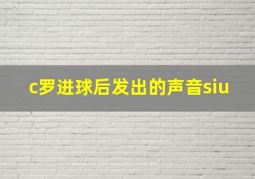 c罗进球后发出的声音siu