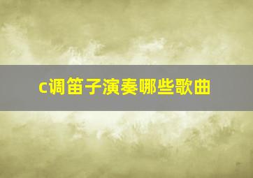 c调笛子演奏哪些歌曲