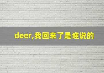 deer,我回来了是谁说的