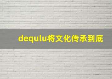 dequlu将文化传承到底