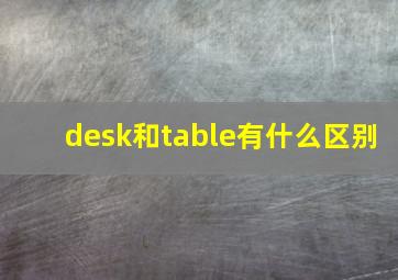 desk和table有什么区别