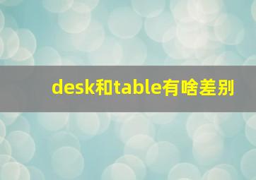 desk和table有啥差别