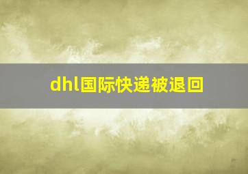 dhl国际快递被退回