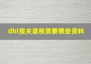 dhl报关退税需要哪些资料