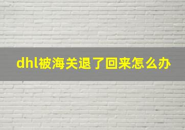 dhl被海关退了回来怎么办