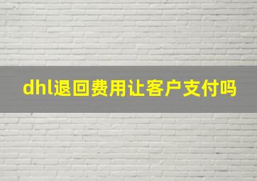 dhl退回费用让客户支付吗