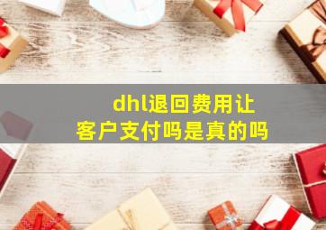 dhl退回费用让客户支付吗是真的吗