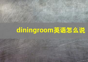 diningroom英语怎么说