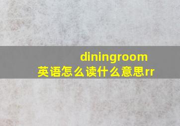 diningroom英语怎么读什么意思rr