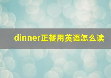 dinner正餐用英语怎么读