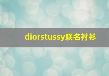 diorstussy联名衬衫