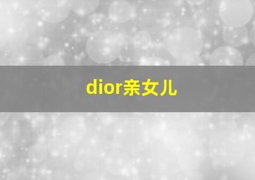 dior亲女儿