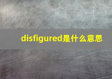 disfigured是什么意思