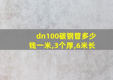 dn100碳钢管多少钱一米,3个厚,6米长