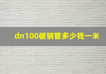 dn100碳钢管多少钱一米