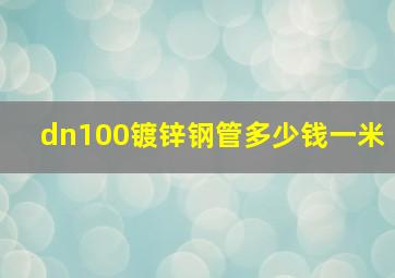 dn100镀锌钢管多少钱一米