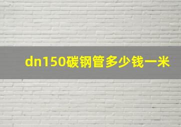 dn150碳钢管多少钱一米