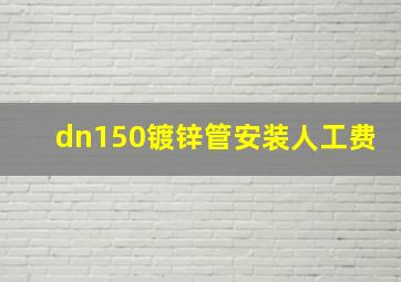 dn150镀锌管安装人工费