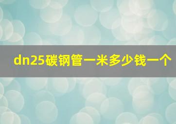 dn25碳钢管一米多少钱一个