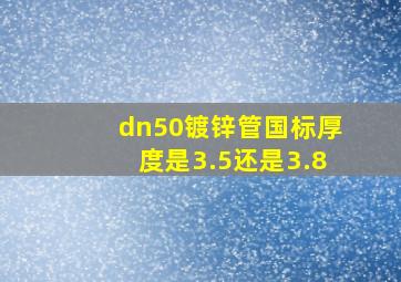 dn50镀锌管国标厚度是3.5还是3.8