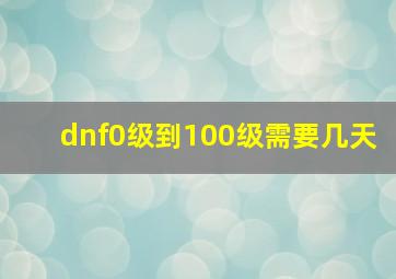 dnf0级到100级需要几天