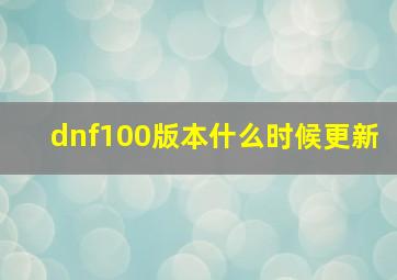 dnf100版本什么时候更新