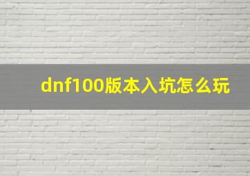 dnf100版本入坑怎么玩