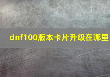 dnf100版本卡片升级在哪里