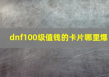 dnf100级值钱的卡片哪里爆