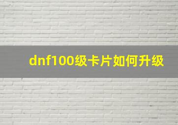 dnf100级卡片如何升级