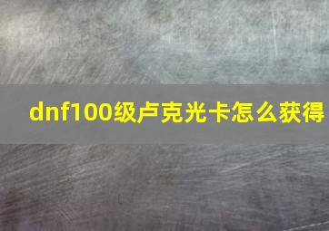 dnf100级卢克光卡怎么获得