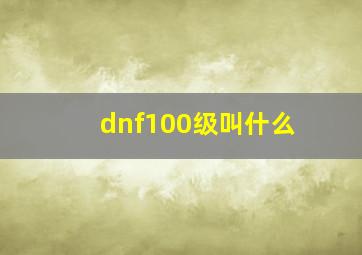 dnf100级叫什么