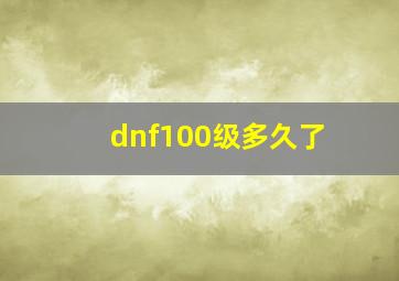 dnf100级多久了