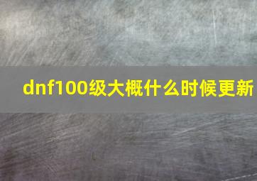 dnf100级大概什么时候更新