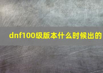 dnf100级版本什么时候出的